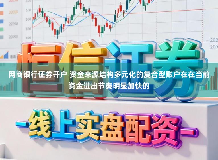 网商银行证券开户 资金来源结构多元化的复合型账户在在当前资金进出节奏明显加快的
