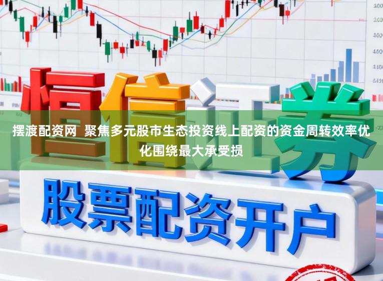 摆渡配资网  聚焦多元股市生态投资线上配资的资金周转效率优化围绕最大承受损