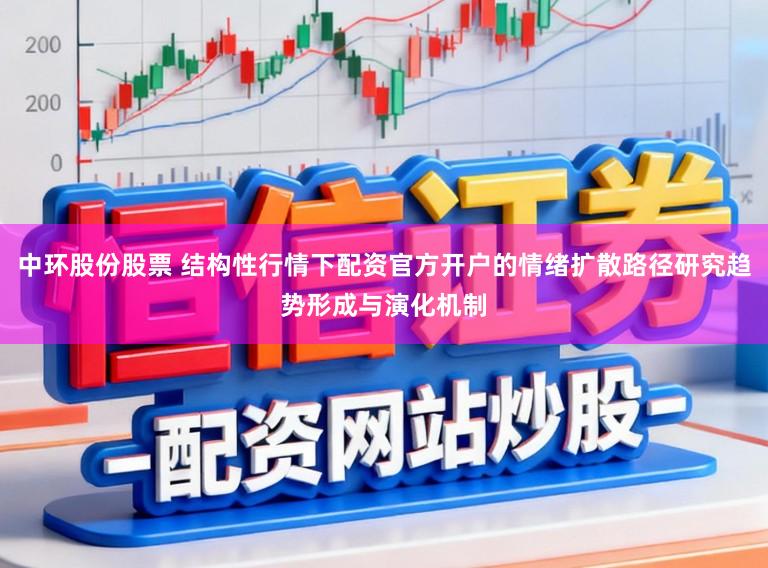 中环股份股票 结构性行情下配资官方开户的情绪扩散路径研究趋势形成与演化机制