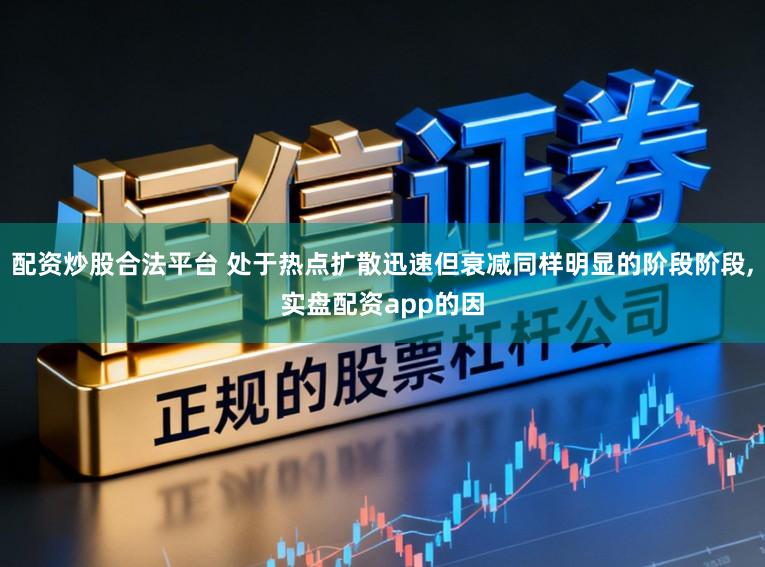 配资炒股合法平台 处于热点扩散迅速但衰减同样明显的阶段阶段，实盘配资app的因