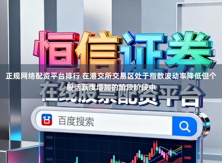 正规网络配资平台排行 在港交所交易区处于指数波动率降低但个股活跃度增加的阶段阶段中
