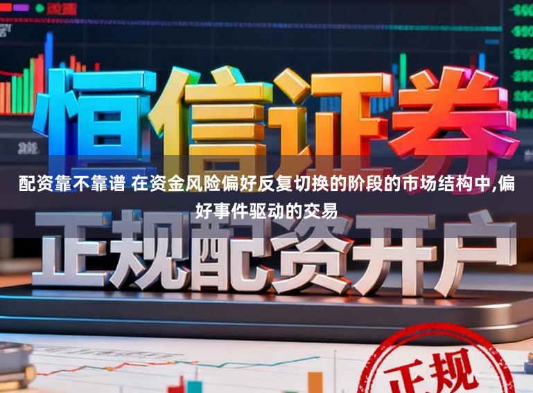 配资靠不靠谱 在资金风险偏好反复切换的阶段的市场结构中，偏好事件驱动的交易