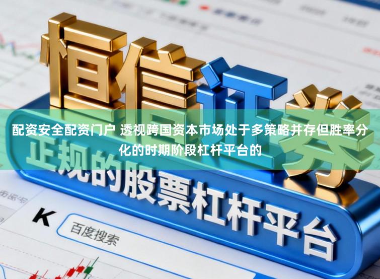 配资安全配资门户 透视跨国资本市场处于多策略并存但胜率分化的时期阶段杠杆平台的