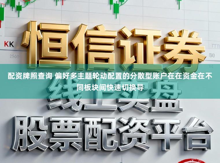 配资牌照查询 偏好多主题轮动配置的分散型账户在在资金在不同板块间快速切换导