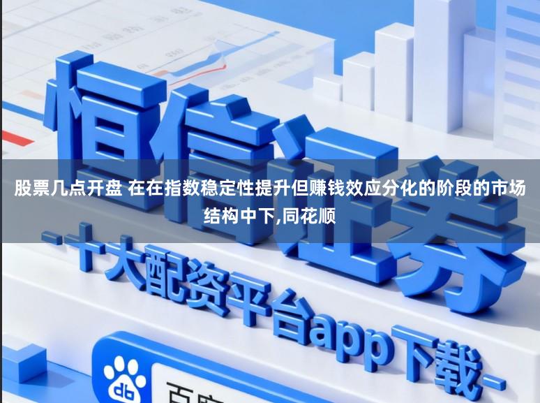 股票几点开盘 在在指数稳定性提升但赚钱效应分化的阶段的市场结构中下，同花顺