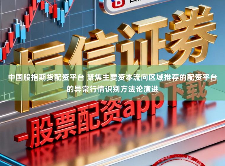 中国股指期货配资平台 聚焦主要资本流向区域推荐的配资平台的异常行情识别方法论演进