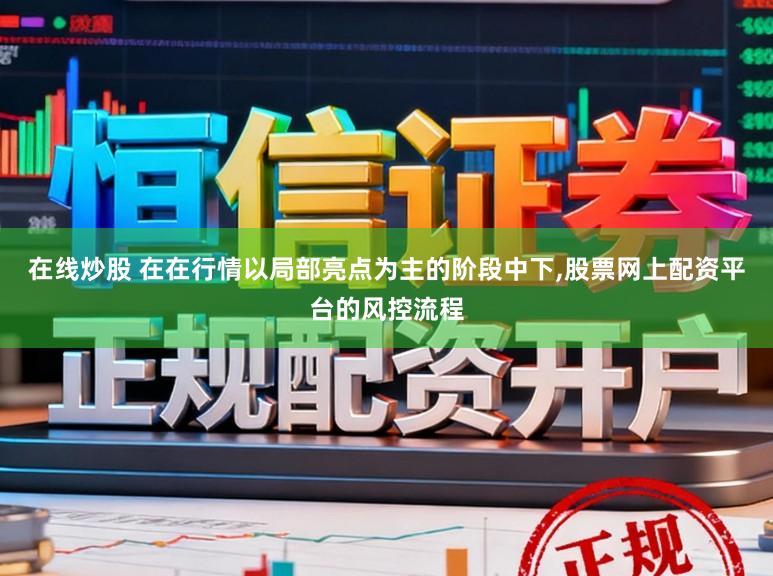 在线炒股 在在行情以局部亮点为主的阶段中下，股票网上配资平台的风控流程