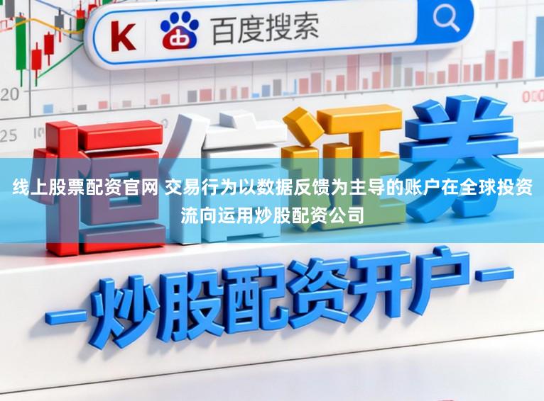 线上股票配资官网 交易行为以数据反馈为主导的账户在全球投资流向运用炒股配资公司