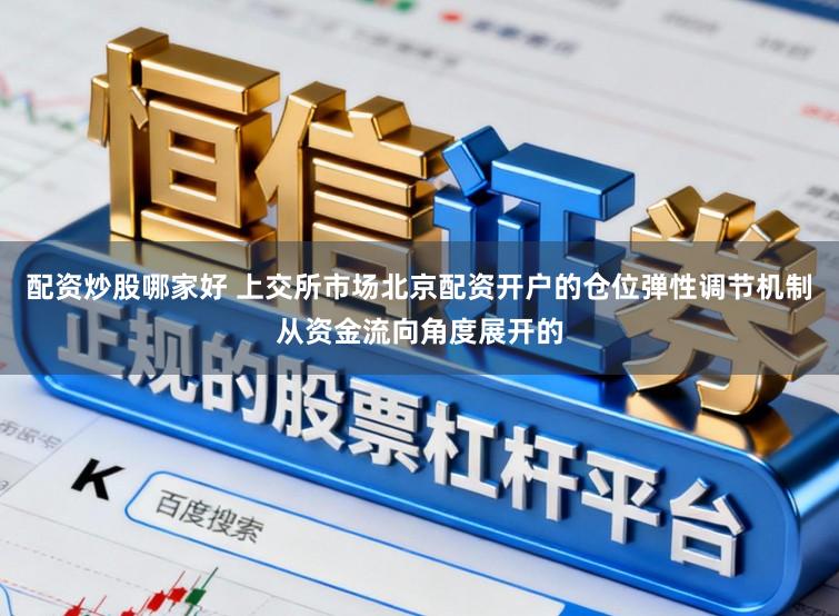 配资炒股哪家好 上交所市场北京配资开户的仓位弹性调节机制从资金流向角度展开的