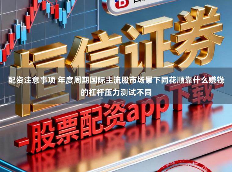 配资注意事项 年度周期国际主流股市场景下同花顺靠什么赚钱的杠杆压力测试不同