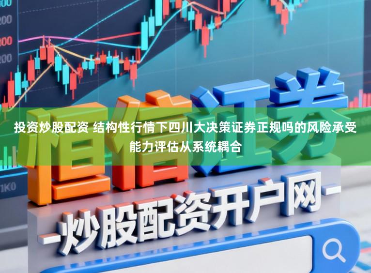 投资炒股配资 结构性行情下四川大决策证券正规吗的风险承受能力评估从系统耦合
