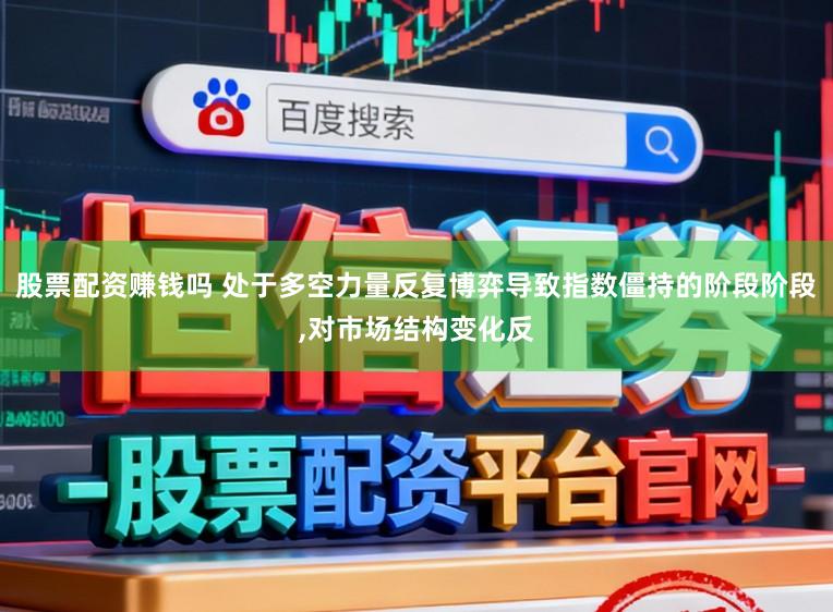 股票配资赚钱吗 处于多空力量反复博弈导致指数僵持的阶段阶段,对市场结构变化反
