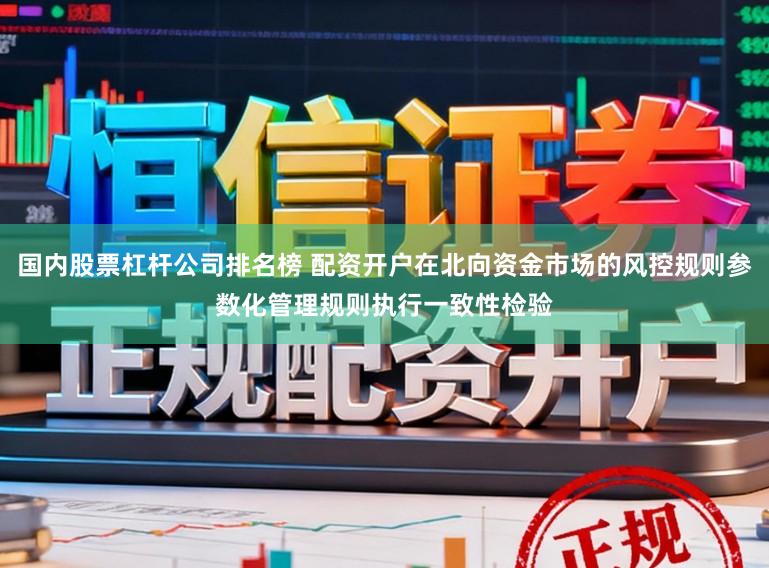 国内股票杠杆公司排名榜 配资开户在北向资金市场的风控规则参数化管理规则执行一致性检验
