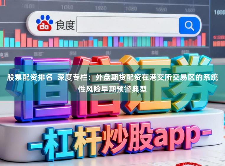 股票配资排名 深度专栏:外盘期货配资在港交所交易区的系统性风险早期预警典型