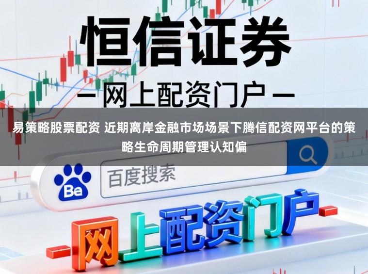 易策略股票配资 近期离岸金融市场场景下腾信配资网平台的策略生命周期管理认知偏