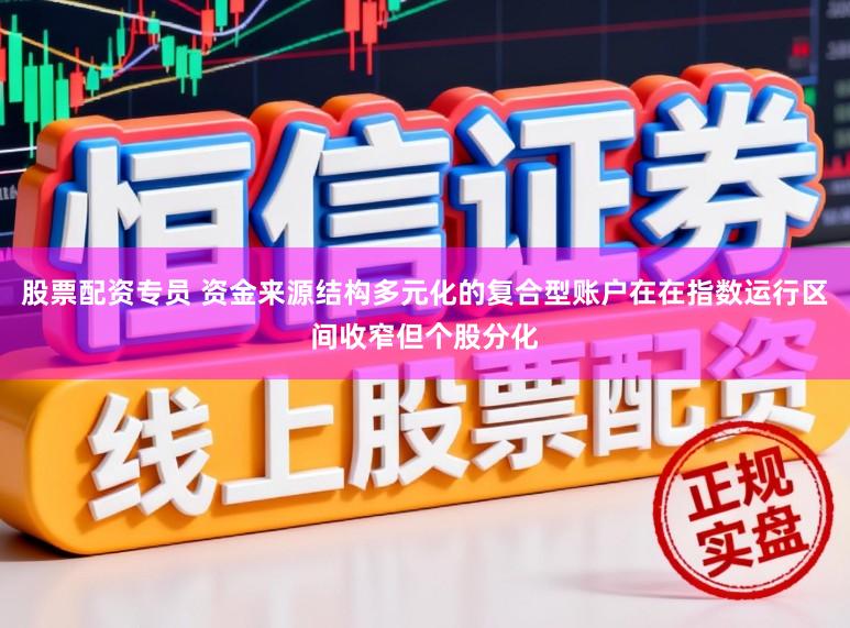 股票配资专员 资金来源结构多元化的复合型账户在在指数运行区间收窄但个股分化