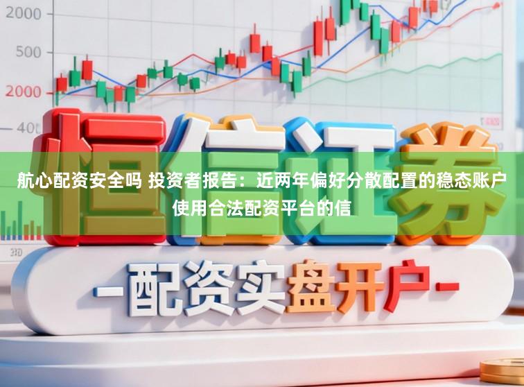 航心配资安全吗 投资者报告：近两年偏好分散配置的稳态账户使用合法配资平台的信