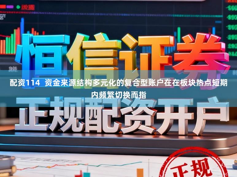 配资114  资金来源结构多元化的复合型账户在在板块热点短期内频繁切换而指