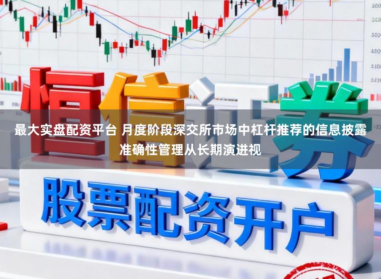 最大实盘配资平台 月度阶段深交所市场中杠杆推荐的信息披露准确性管理从长期演进视
