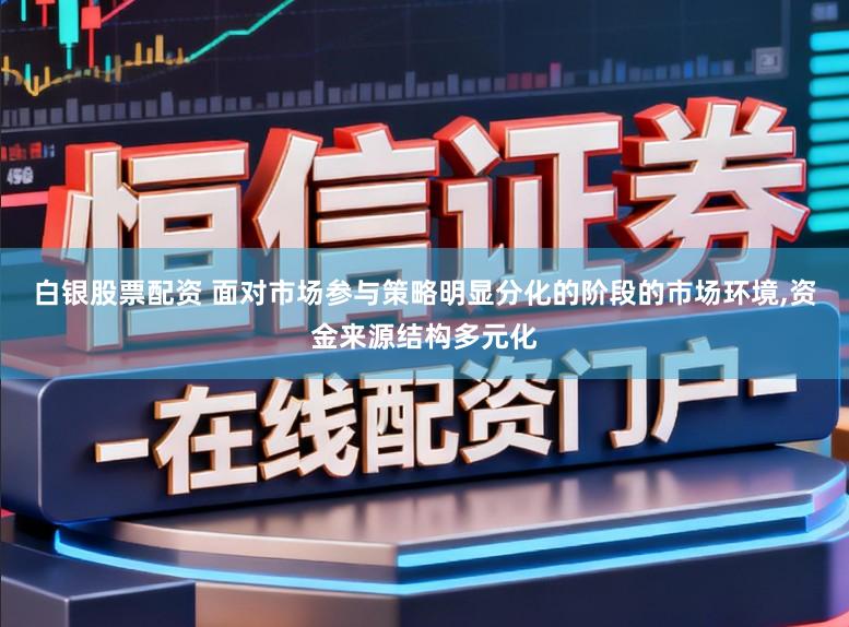 白银股票配资 面对市场参与策略明显分化的阶段的市场环境，资金来源结构多元化