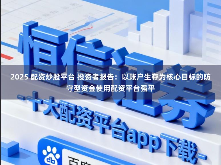 2025 配资炒股平台 投资者报告：以账户生存为核心目标的防守型资金使用配资平台强平
