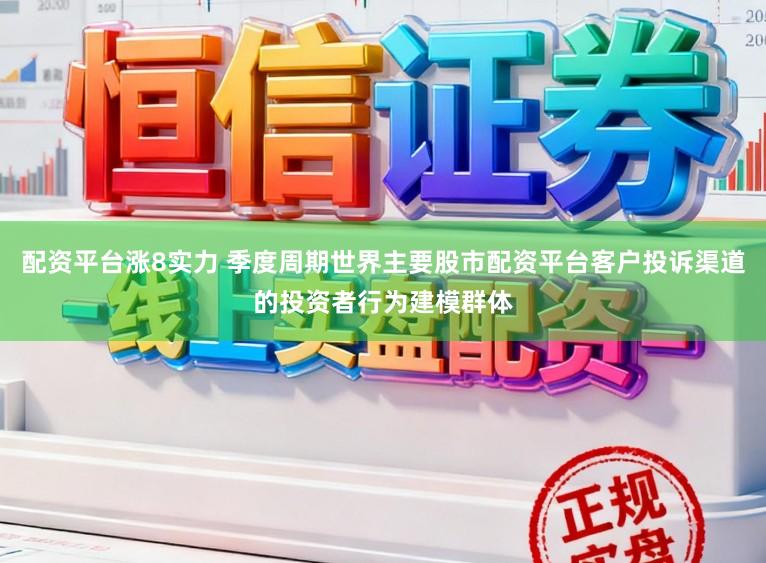 配资平台涨8实力 季度周期世界主要股市配资平台客户投诉渠道的投资者行为建模群体