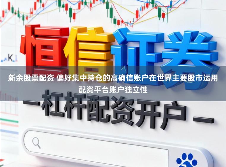 新余股票配资 偏好集中持仓的高确信账户在世界主要股市运用配资平台账户独立性
