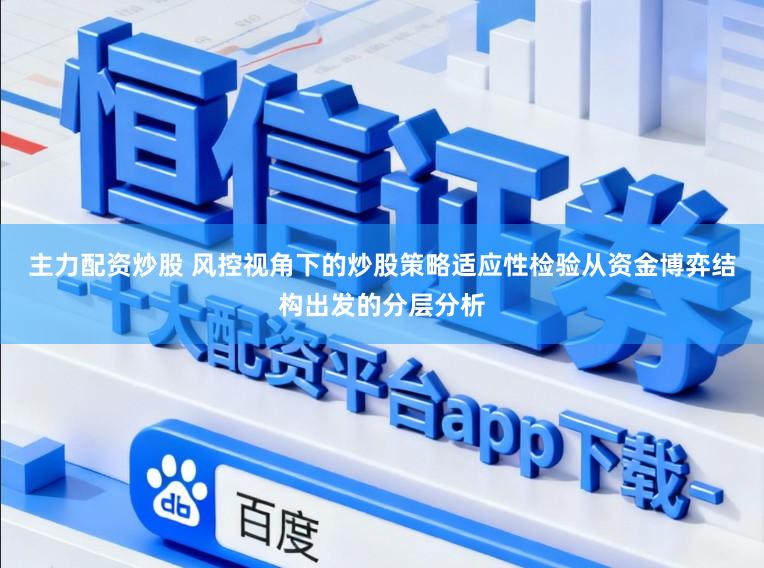 主力配资炒股 风控视角下的炒股策略适应性检验从资金博弈结构出发的分层分析