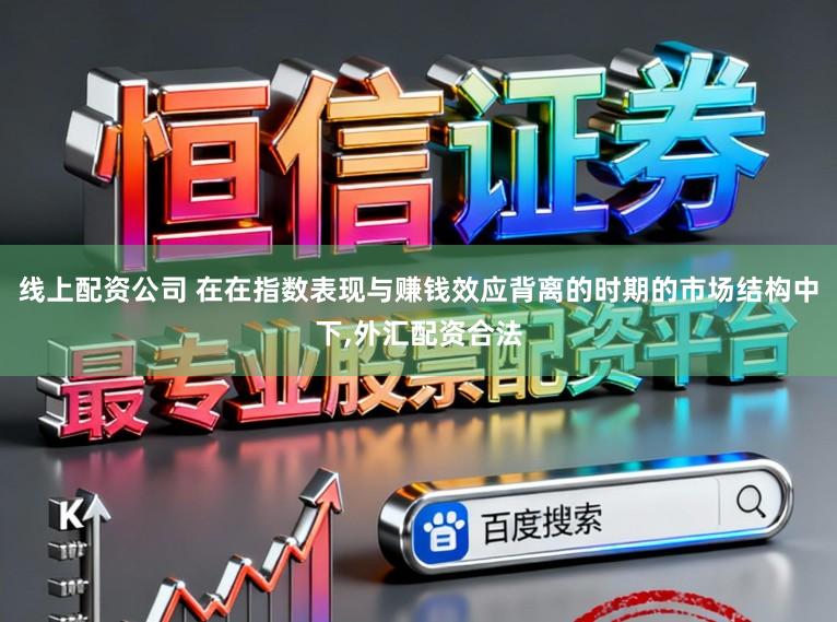 线上配资公司 在在指数表现与赚钱效应背离的时期的市场结构中下,外汇配资合法