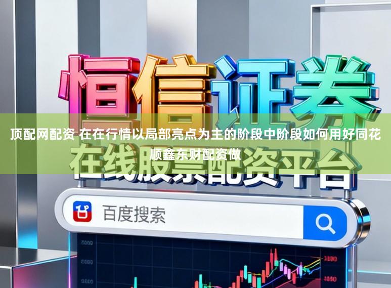 顶配网配资 在在行情以局部亮点为主的阶段中阶段如何用好同花顺鑫东财配资做