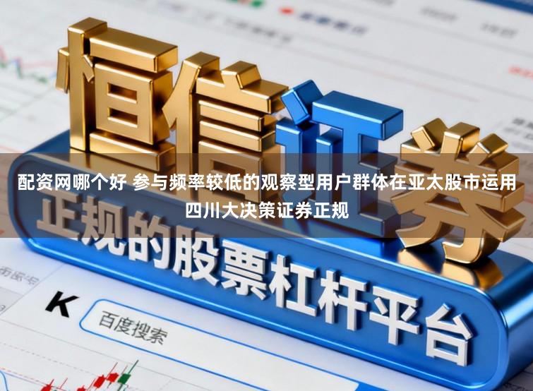 配资网哪个好 参与频率较低的观察型用户群体在亚太股市运用四川大决策证券正规