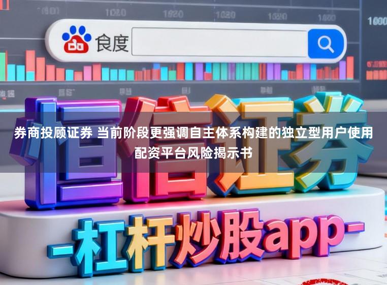 券商投顾证券 当前阶段更强调自主体系构建的独立型用户使用配资平台风险揭示书