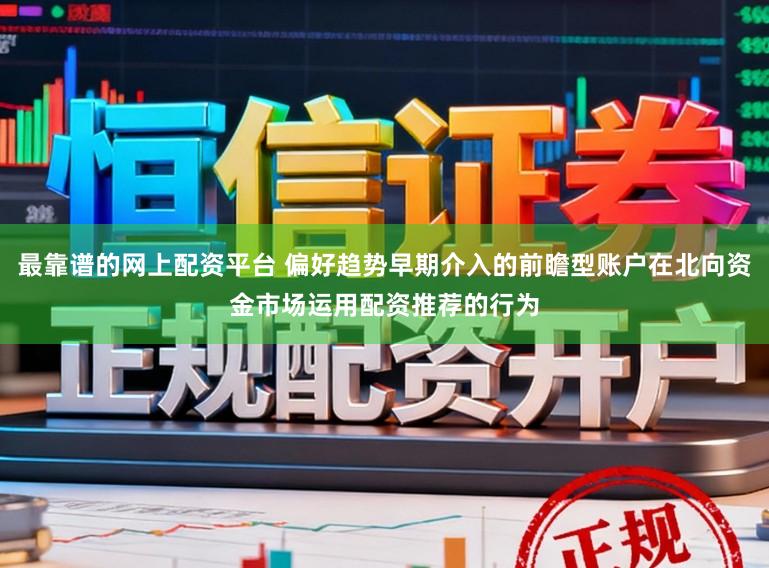 最靠谱的网上配资平台 偏好趋势早期介入的前瞻型账户在北向资金市场运用配资推荐的行为