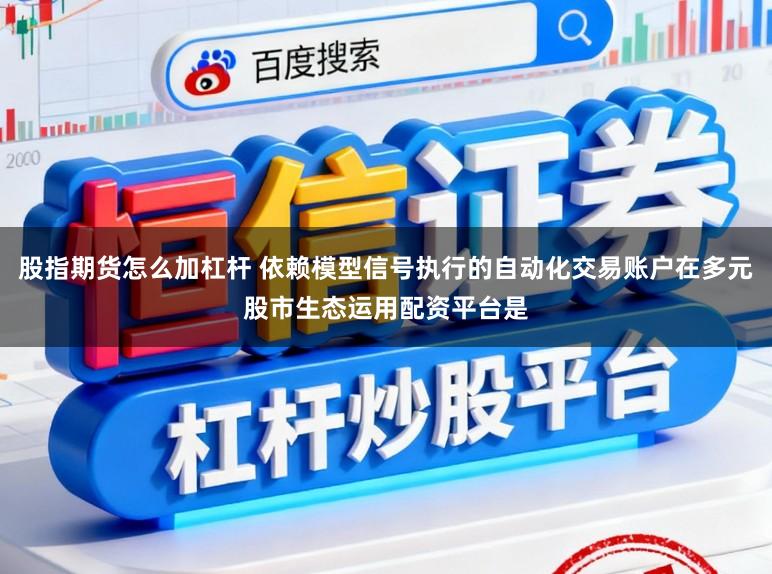 股指期货怎么加杠杆 依赖模型信号执行的自动化交易账户在多元股市生态运用配资平台是