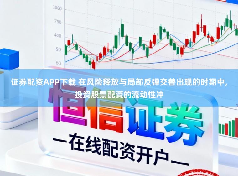 证券配资APP下载 在风险释放与局部反弹交替出现的时期中，投资股票配资的流动性冲