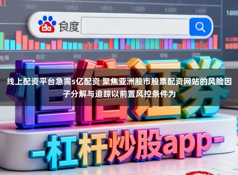 线上配资平台急需s亿配资 聚焦亚洲股市股票配资网站的风险因子分解与追踪以前置风控条件为