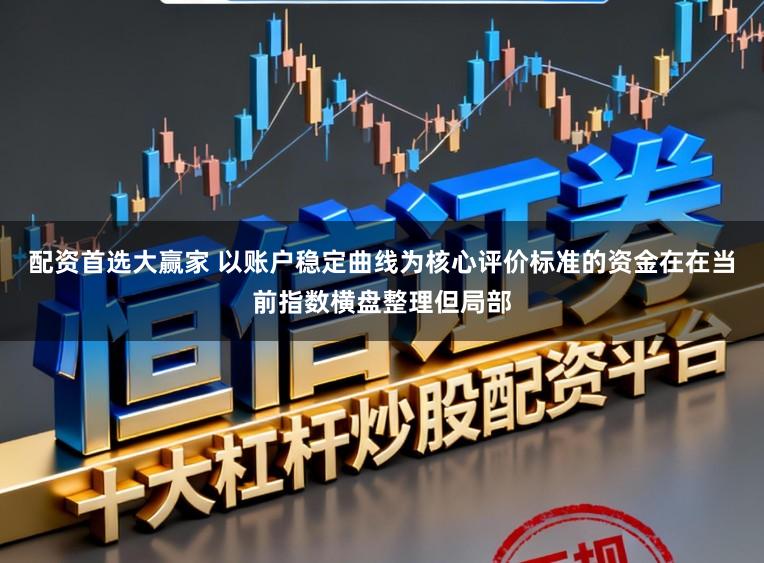 配资首选大赢家 以账户稳定曲线为核心评价标准的资金在在当前指数横盘整理但局部