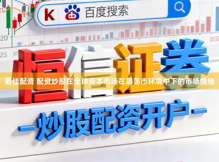最佳配资 配资炒股在全球资本市场在震荡市环境中下的市场情绪