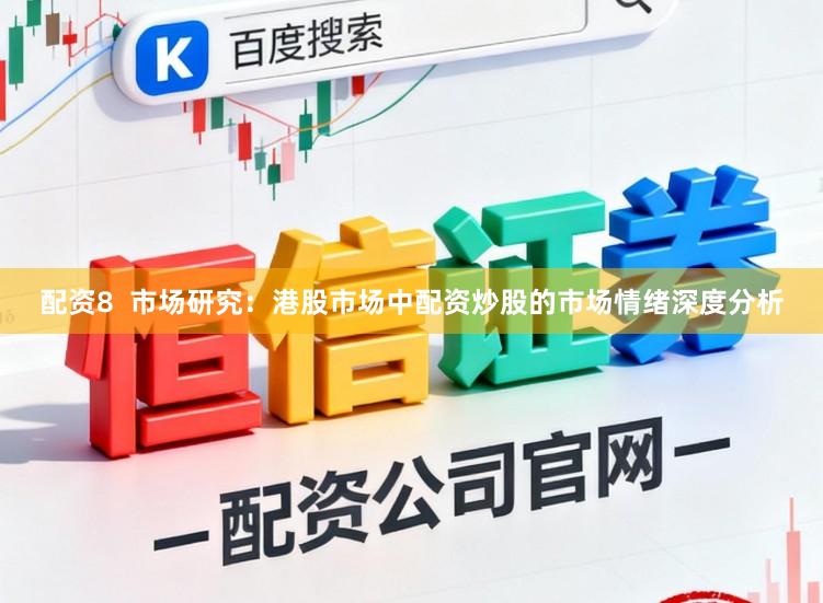 配资8  市场研究：港股市场中配资炒股的市场情绪深度分析