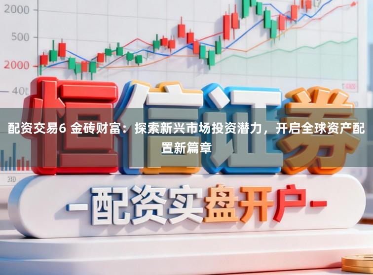 配资交易6 金砖财富：探索新兴市场投资潜力，开启全球资产配置新篇章