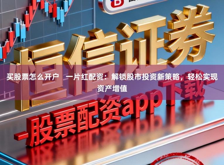 买股票怎么开户 一片红配资:解锁股市投资新策略,轻松实现资产增值