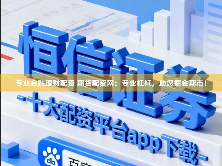 专业金融理财配资 期货配资网：专业杠杆，助您掘金期市！