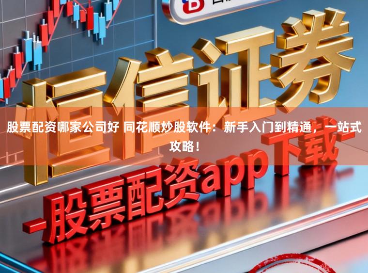 股票配资哪家公司好 同花顺炒股软件：新手入门到精通，一站式攻略！