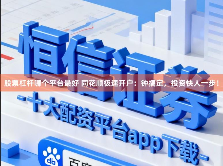 股票杠杆哪个平台最好 同花顺极速开户：钟搞定，投资快人一步！