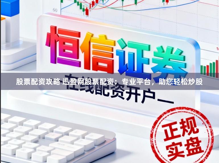 股票配资攻略 迅盈网股票配资:专业平台,助您轻松炒股