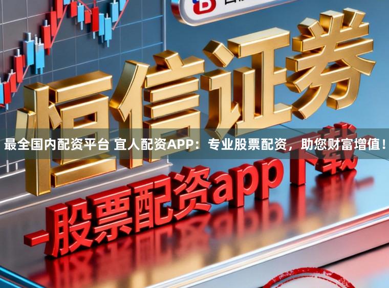最全国内配资平台 宜人配资APP：专业股票配资，助您财富增值！