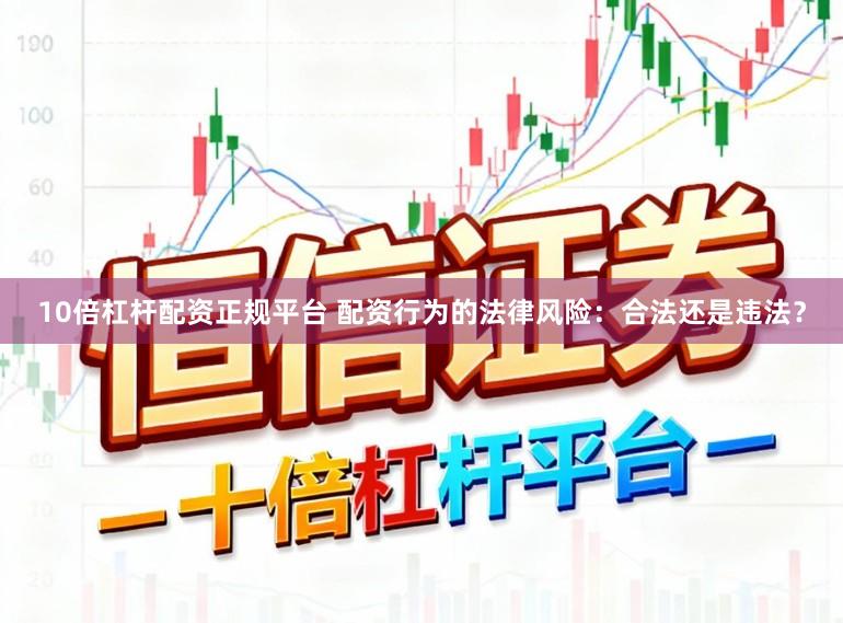 10倍杠杆配资正规平台 配资行为的法律风险：合法还是违法？