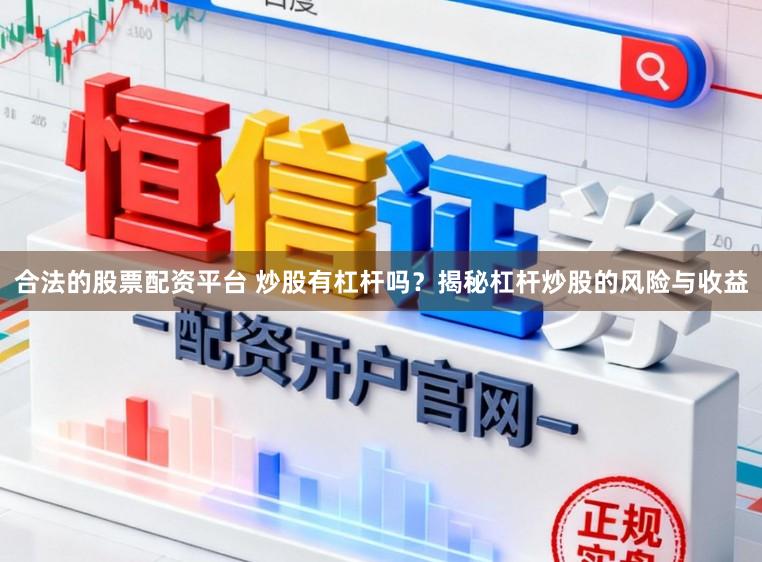 合法的股票配资平台 炒股有杠杆吗？揭秘杠杆炒股的风险与收益