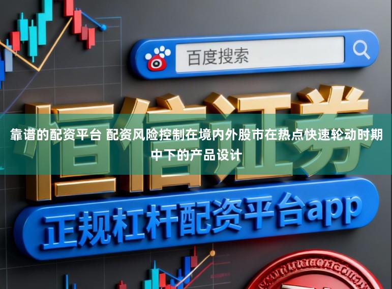 靠谱的配资平台 配资风险控制在境内外股市在热点快速轮动时期中下的产品设计