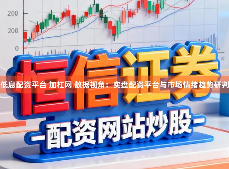 低息配资平台 加杠网 数据视角：实盘配资平台与市场情绪趋势研判